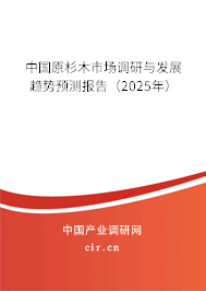 中國原杉木市場調研與發(fā)展趨勢預測報告（2025年）