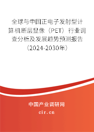 全球與中國(guó)正電子發(fā)射型計(jì)算機(jī)斷層顯像（PET）行業(yè)調(diào)查分析及發(fā)展趨勢(shì)預(yù)測(cè)報(bào)告（2024-2030年）