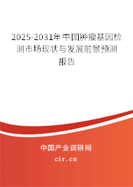 2025-2031年中國(guó)腫瘤基因檢測(cè)市場(chǎng)現(xiàn)狀與發(fā)展前景預(yù)測(cè)報(bào)告