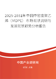 2025-2031年中國(guó)中密度聚乙烯（MDPE）市場(chǎng)現(xiàn)狀調(diào)研與發(fā)展前景趨勢(shì)分析報(bào)告
