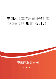 中國風(fēng)冷式爐用循環(huán)風(fēng)機市場調(diào)研分析報告（2012）