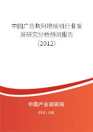 中國廣告數(shù)碼噴繪機(jī)行業(yè)發(fā)展研究分析預(yù)測報(bào)告（2012）