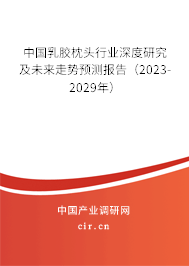 中國乳膠枕頭行業(yè)深度研究及未來走勢預(yù)測報告（2023-2029年）