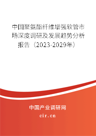 中國聚氨酯纖維增強(qiáng)軟管市場深度調(diào)研及發(fā)展趨勢分析報(bào)告（2023-2029年）