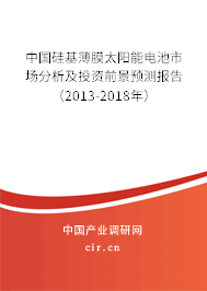 中國硅基薄膜太陽能電池市場分析及投資前景預(yù)測報告（2013-2018年）