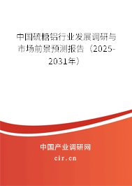 中國硫糖鋁行業(yè)發(fā)展調(diào)研與市場前景預(yù)測報告（2025-2031年）