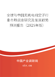 全球與中國無刷電機(jī)定子行業(yè)市場調(diào)查研究及發(fā)展趨勢預(yù)測報告（2025年版）