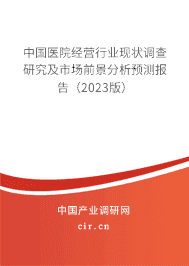 中國(guó)醫(yī)院經(jīng)營(yíng)行業(yè)現(xiàn)狀調(diào)查研究及市場(chǎng)前景分析預(yù)測(cè)報(bào)告（2023版）
