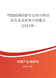 中國捕獲的野生動物市場調(diào)研及發(fā)展趨勢分析報告（2025年）