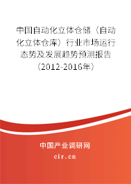 中國自動(dòng)化立體倉儲(chǔ)（自動(dòng)化立體倉庫）行業(yè)市場(chǎng)運(yùn)行態(tài)勢(shì)及發(fā)展趨勢(shì)預(yù)測(cè)報(bào)告（2012-2016年）