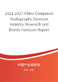 2021-2027 China Computed Radiography Detector Industry Research and Trends Forecast Report
