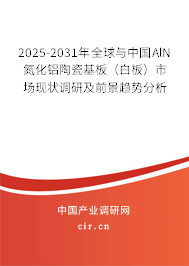 2025-2031年全球與中國AlN氮化鋁陶瓷基板（白板）市場現(xiàn)狀調(diào)研及前景趨勢分析