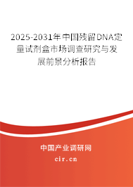 2025-2031年中國(guó)殘留DNA定量試劑盒市場(chǎng)調(diào)查研究與發(fā)展前景分析報(bào)告