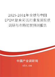 2025-2031年全球與中國(guó)EPDM復(fù)合彩瓦行業(yè)發(fā)展現(xiàn)狀調(diào)研與市場(chǎng)前景預(yù)測(cè)報(bào)告