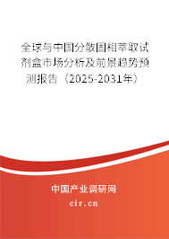 全球與中國分散固相萃取試劑盒市場分析及前景趨勢預測報告（2025-2031年）