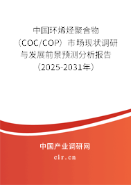 中國(guó)環(huán)烯烴聚合物（COC/COP）市場(chǎng)現(xiàn)狀調(diào)研與發(fā)展前景預(yù)測(cè)分析報(bào)告（2025-2031年）