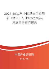 2025-2031年中國基本型乘用車（轎車）行業(yè)現(xiàn)狀分析與發(fā)展前景研究報(bào)告