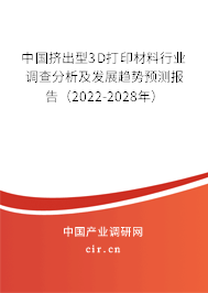 中國(guó)擠出型3D打印材料行業(yè)調(diào)查分析及發(fā)展趨勢(shì)預(yù)測(cè)報(bào)告（2022-2028年）