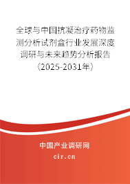 全球與中國抗凝治療藥物監(jiān)測分析試劑盒行業(yè)發(fā)展深度調(diào)研與未來趨勢分析報告（2025-2031年）