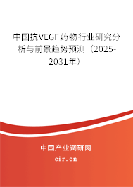 中國抗VEGF藥物行業(yè)研究分析與前景趨勢預測（2025-2031年）