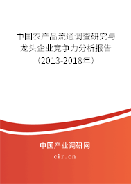 中國農產(chǎn)品流通調查研究與龍頭企業(yè)競爭力分析報告（2013-2018年）