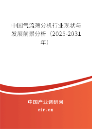 中國氣流篩分機(jī)行業(yè)現(xiàn)狀與發(fā)展前景分析（2025-2031年）