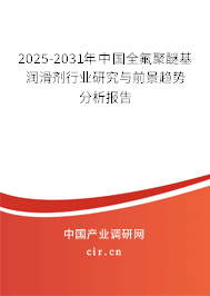 2025-2031年中國(guó)全氟聚醚基潤(rùn)滑劑行業(yè)研究與前景趨勢(shì)分析報(bào)告