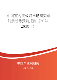中國室內(nèi)滅蚊燈市場研究與前景趨勢預測報告（2024-2030年）