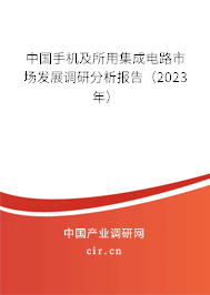 中國手機及所用集成電路市場發(fā)展調(diào)研分析報告（2023年）