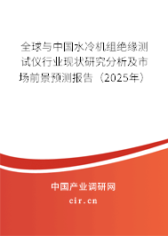 全球與中國水冷機(jī)組絕緣測試儀行業(yè)現(xiàn)狀研究分析及市場前景預(yù)測報告（2025年）