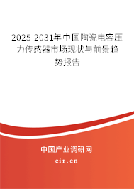 2025-2031年中國陶瓷電容壓力傳感器市場現(xiàn)狀與前景趨勢報告