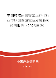 中國腰椎間盤突出治療儀行業(yè)市場調(diào)查研究及發(fā)展趨勢預(yù)測報(bào)告（2025年版）