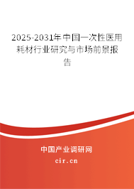2025-2031年中國一次性醫(yī)用耗材行業(yè)研究與市場前景報告