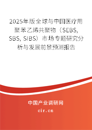 2025年版全球與中國醫(yī)療用聚苯乙烯共聚物（SEBS, SBS, SIBS）市場專題研究分析與發(fā)展前景預(yù)測報(bào)告