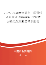 2025-2031年全球與中國引線式多層瓷介電容器行業(yè)現(xiàn)狀分析及發(fā)展趨勢預(yù)測報(bào)告