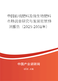 中國有機肥料及微生物肥料市場調查研究與發(fā)展前景預測報告（2025-2031年）