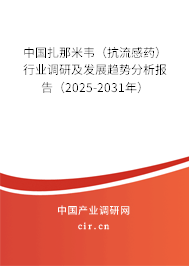 中國扎那米韋（抗流感藥）行業(yè)調(diào)研及發(fā)展趨勢分析報告（2025-2031年）