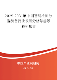 2025-2031年中國智能檢測分選裝備行業(yè)發(fā)展分析與前景趨勢報告