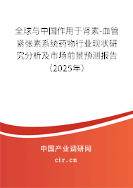 全球與中國(guó)作用于腎素-血管緊張素系統(tǒng)藥物行業(yè)現(xiàn)狀研究分析及市場(chǎng)前景預(yù)測(cè)報(bào)告（2025年）