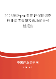 2025年版pvc專用環(huán)保阻燃劑行業(yè)深度調研及市場前景分析報告