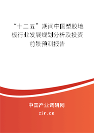 “十二五”期間中國(guó)塑膠地板行業(yè)發(fā)展規(guī)劃分析及投資前景預(yù)測(cè)報(bào)告