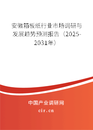 安徽箱板紙行業(yè)市場調(diào)研與發(fā)展趨勢預測報告（2025-2031年）