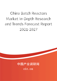 China Batch Reactors Market In-Depth Research and Trends Forecast Report 2021-2027