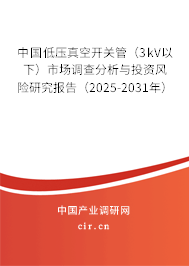 中國低壓真空開關(guān)管（3kV以下）市場調(diào)查分析與投資風險研究報告（2025-2031年）