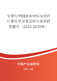全球與中國(guó)復(fù)合材料電線桿行業(yè)現(xiàn)狀深度調(diào)研與發(fā)展趨勢(shì)報(bào)告（2024-2030年）