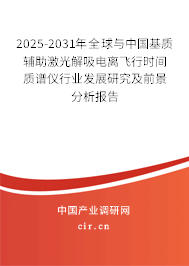 2025-2031年全球與中國基質輔助激光解吸電離飛行時間質譜儀行業(yè)發(fā)展研究及前景分析報告