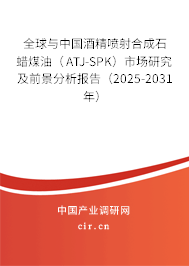 全球與中國(guó)酒精噴射合成石蠟煤油（ATJ-SPK）市場(chǎng)研究及前景分析報(bào)告（2025-2031年）