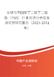 全球與中國聚丁二酸丁二醇酯（PBS）行業(yè)現(xiàn)狀分析及發(fā)展前景研究報(bào)告（2025-2031年）