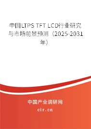中國LTPS TFT LCD行業(yè)研究與市場前景預測（2025-2031年）