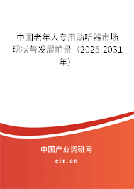 中國老年人專用助聽器市場現(xiàn)狀與發(fā)展前景（2025-2031年）